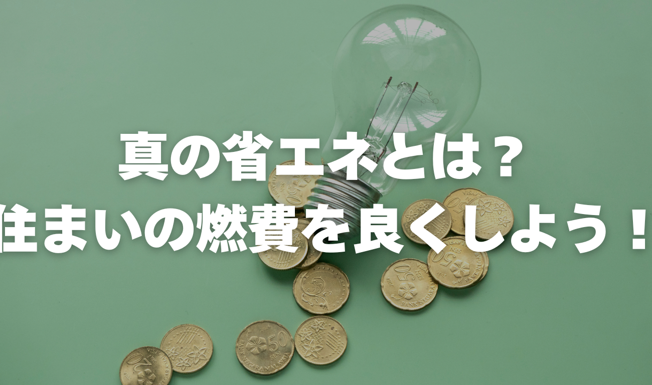 真の省エネとは？住まいの燃費を良くしよう！