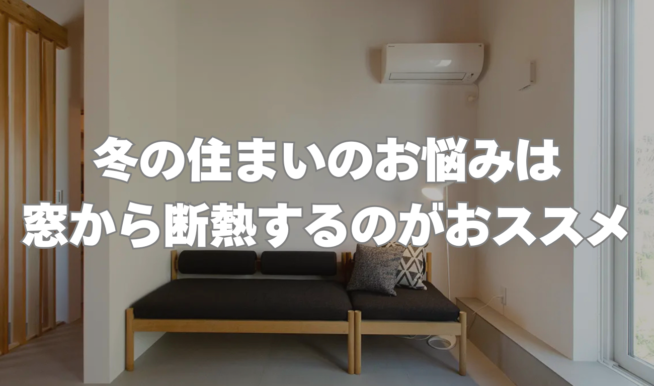 冬の住まいのお悩みは窓から断熱するのがおススメ