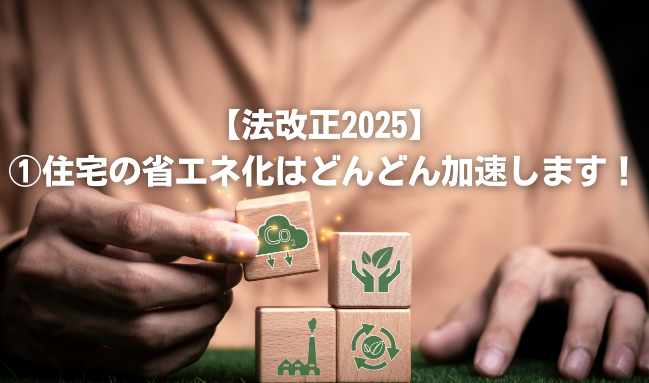 【法改正2025】①住宅の省エネ化はどんどん加速します！