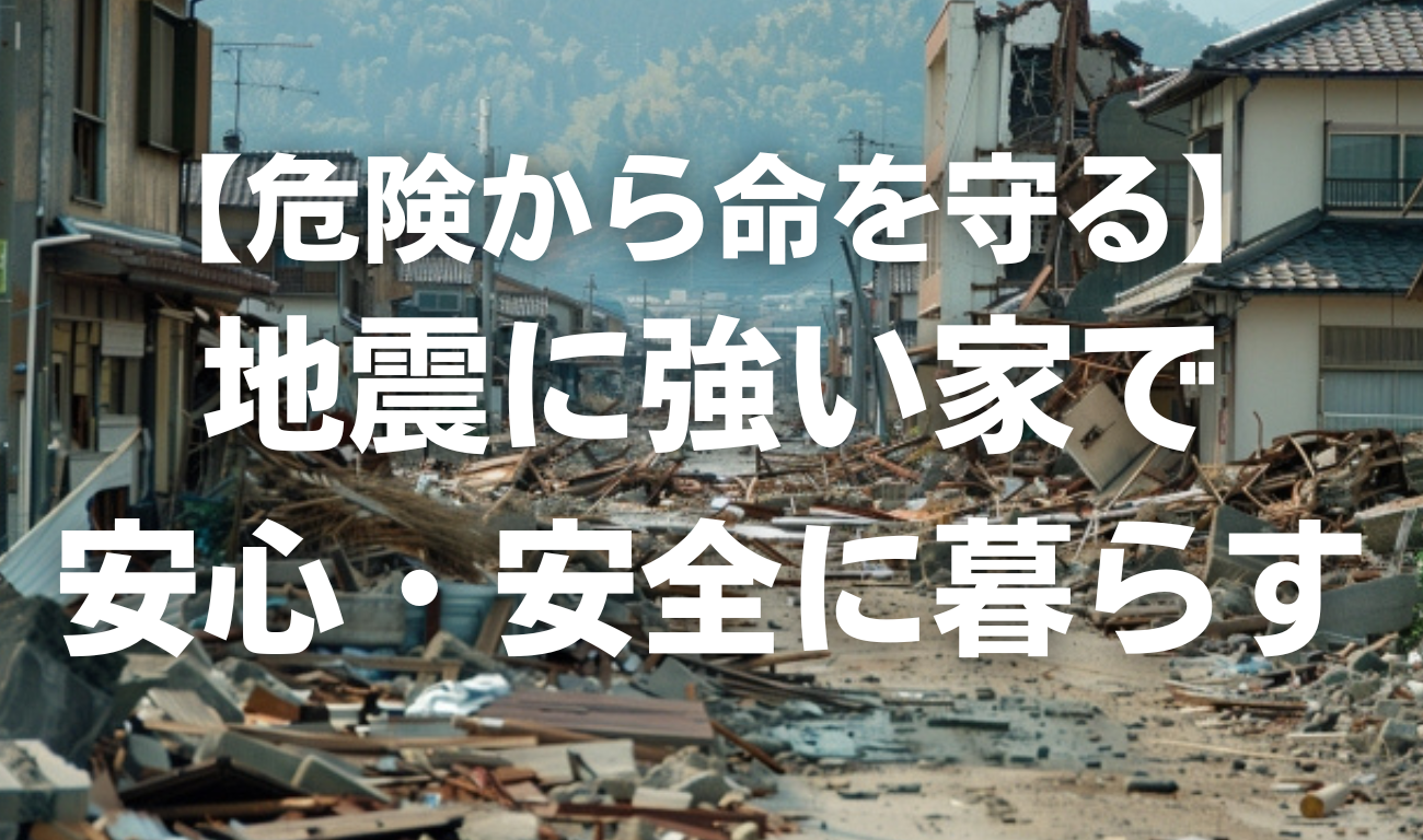 【危険から命を守る】地震に強い家で 安心・安全に暮らす