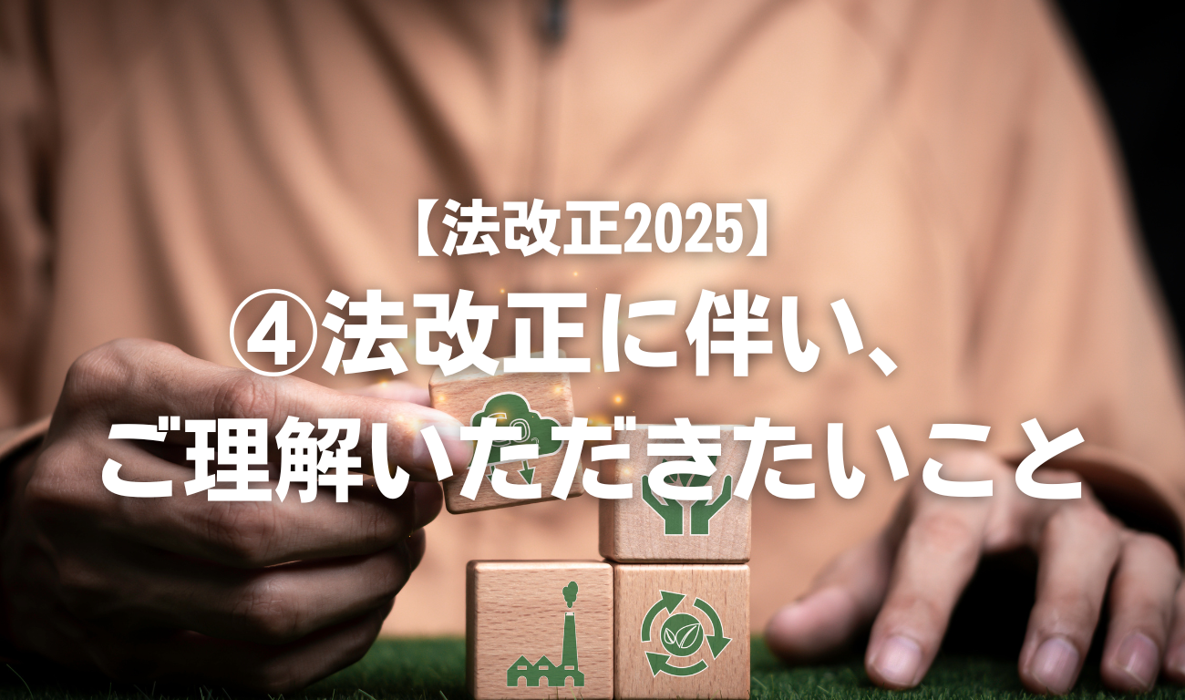 【法改正2025】④法改正に伴い、ご理解いただきたいこと